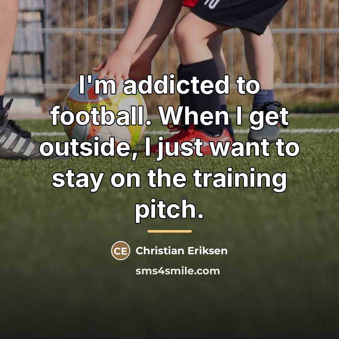 “I'm addicted to football. When I get outside, I just…” quote by Christian Eriksen