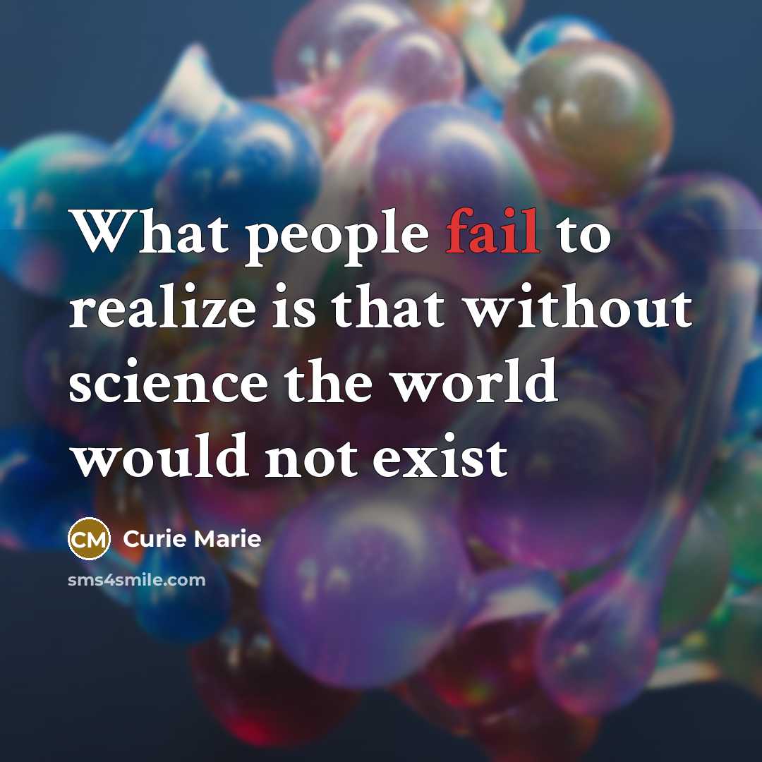 “What people fail to realize is that without science the world would not exist” quote by Curie Marie