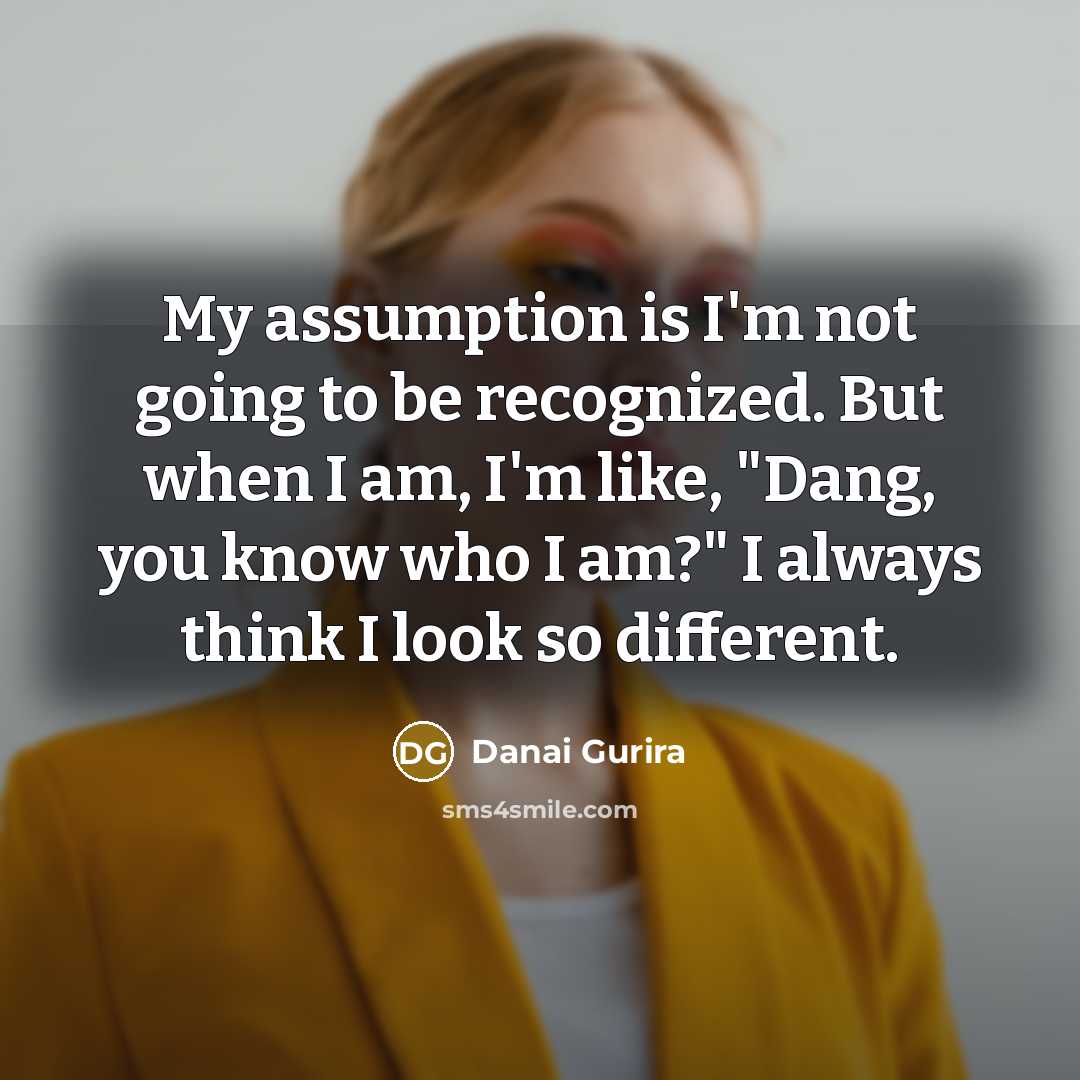 “My assumption is I'm not going to be recognized. But…” quote by Danai Gurira