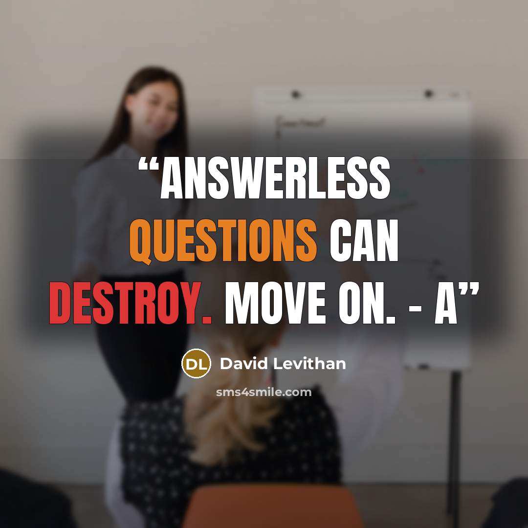 “Answerless questions can destroy. Move on. - A” quote by David Levithan