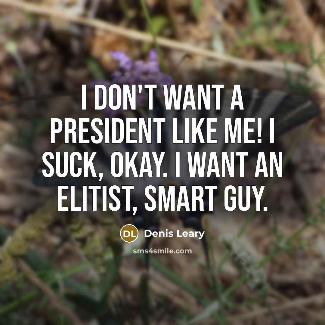 “I don't want a president like me! I suck, okay.…” quote by Denis Leary