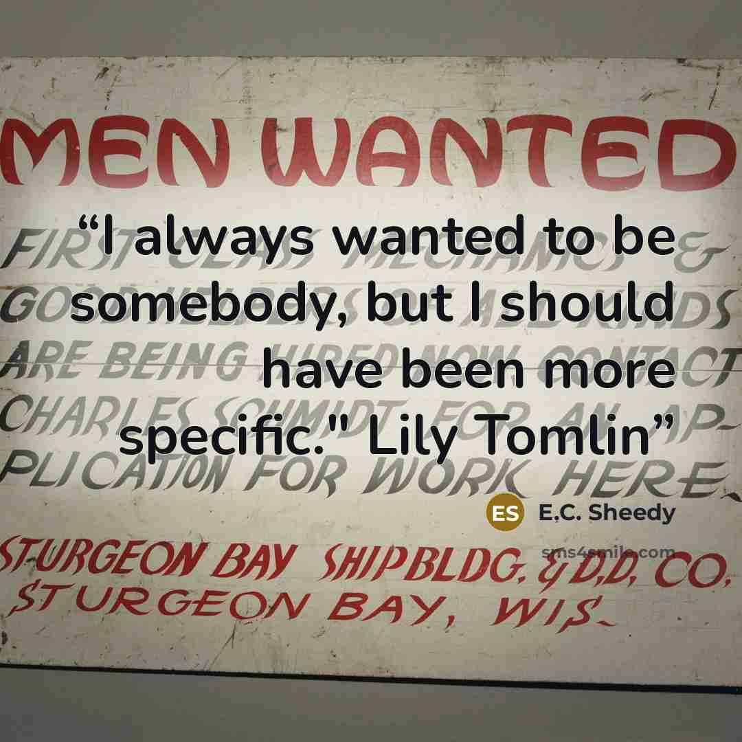 “I always wanted to be somebody, but I should have been more specific." Lily Tomlin” quote by E.C. Sheedy
