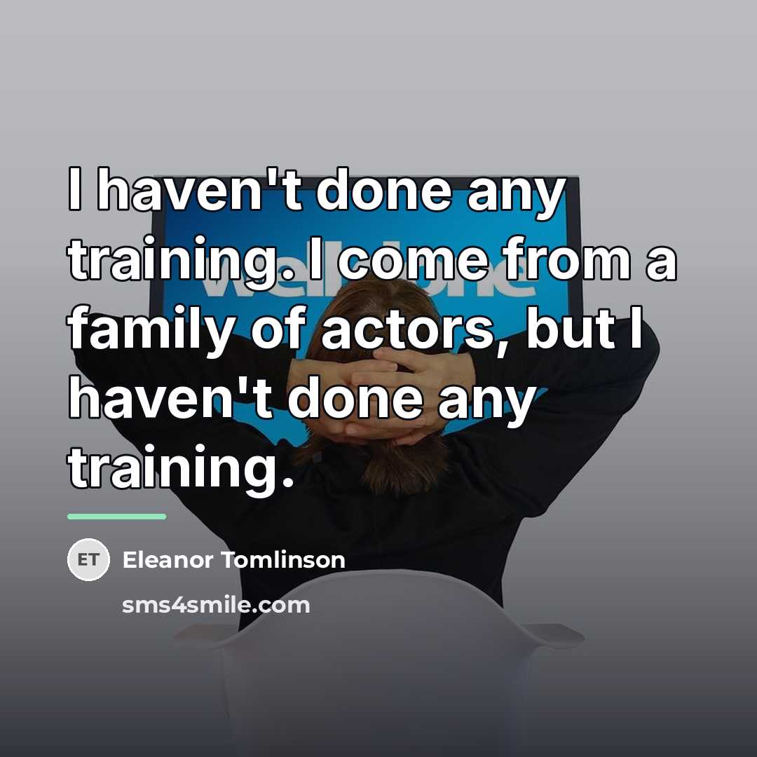“I haven't done any training. I come from a family…” quote by Eleanor Tomlinson