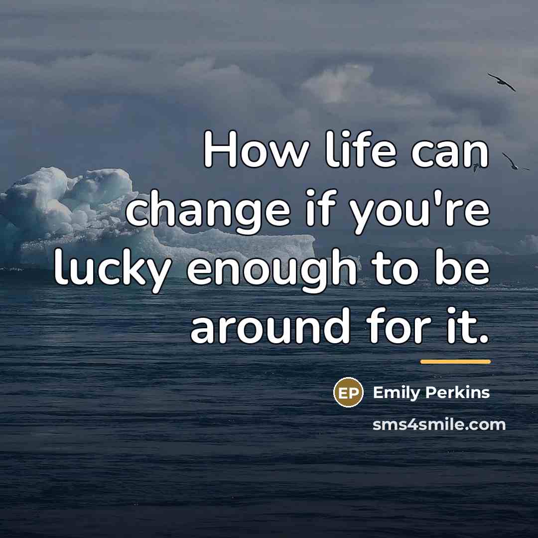 “How life can change if you're lucky enough to be…” quote by Emily Perkins