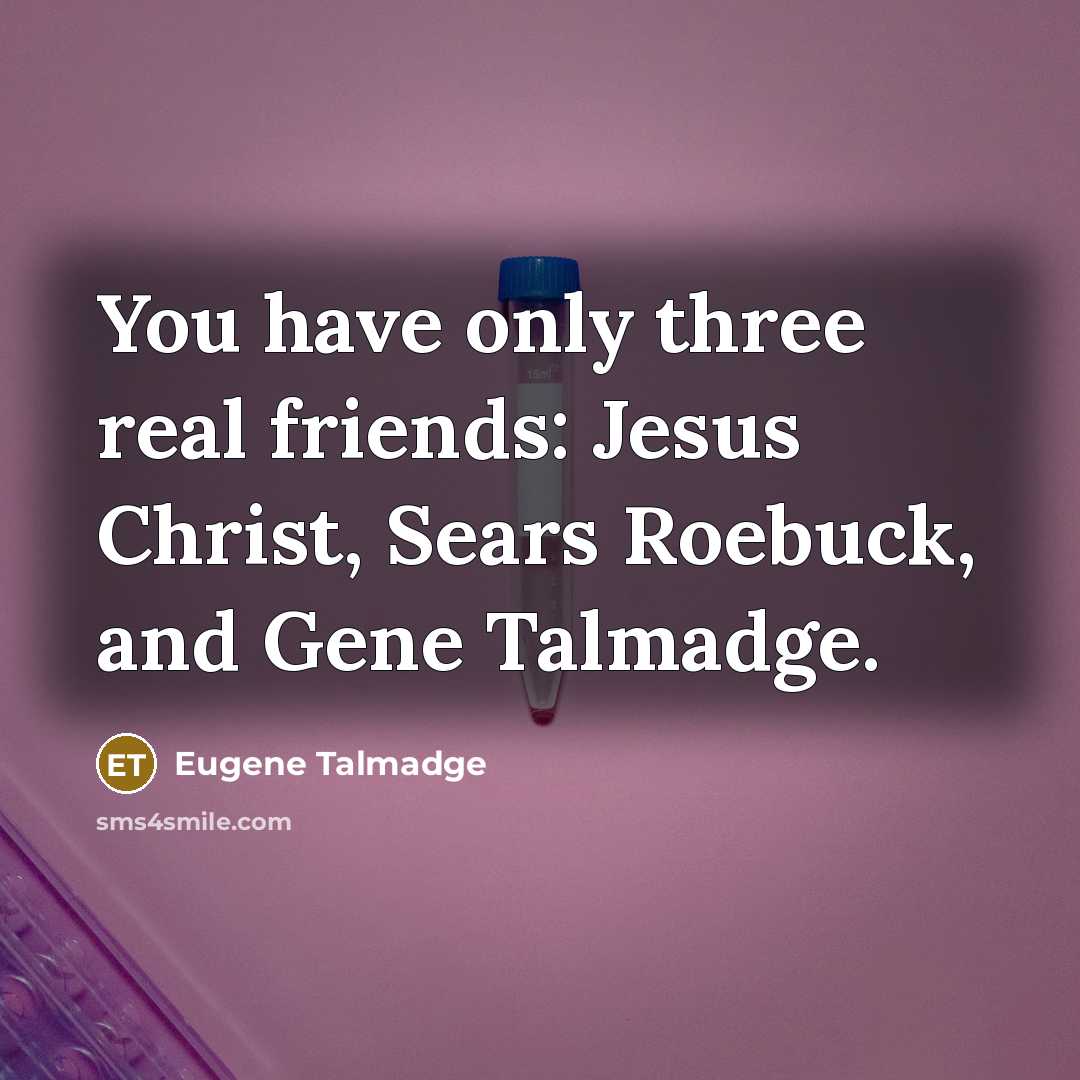 “You have only three real friends: Jesus Christ, Sears Roebuck,…” quote by Eugene Talmadge