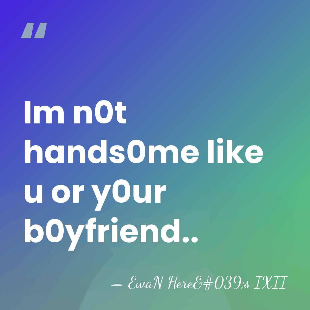 Im n0t hands0me like u or y0ur b0yfriend.. - EwaN Here's IXII
