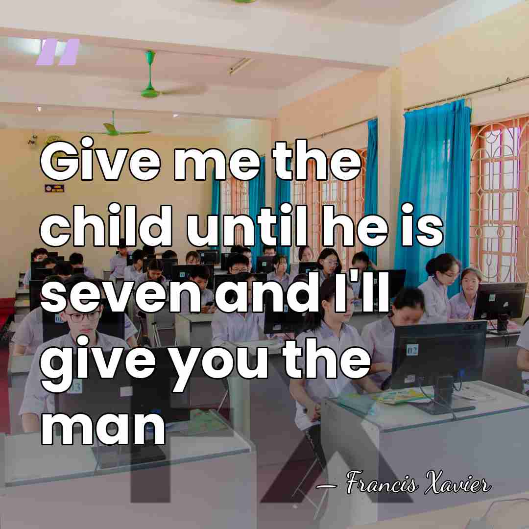 Give me the child until he is seven and I'll give you&hellip; - Francis Xavier