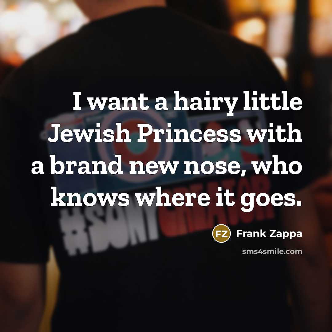 “I want a hairy little Jewish Princess with a brand…” quote by Frank Zappa