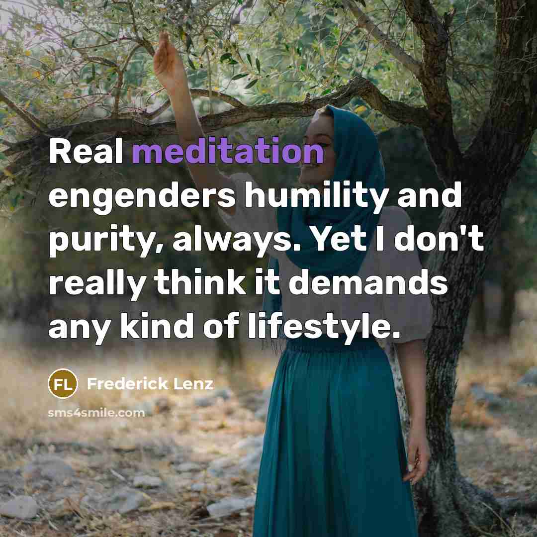 “Real meditation engenders humility and purity, always. Yet I don't…” quote by Frederick Lenz