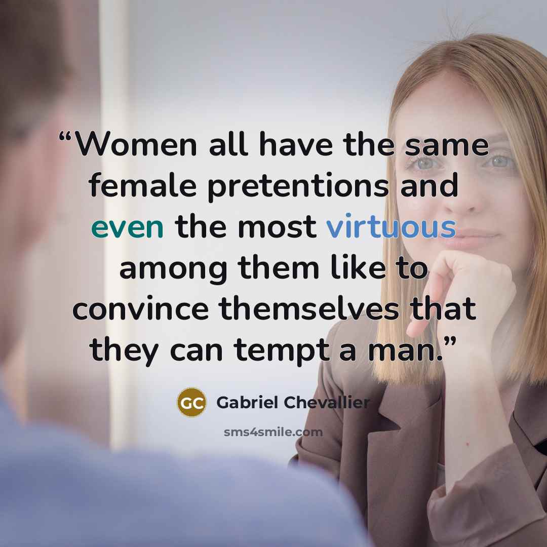 “Women all have the same female pretentions and even the most virtuous among them like to convince themselves that they can tempt a man.” quote by Gabriel Chevallier