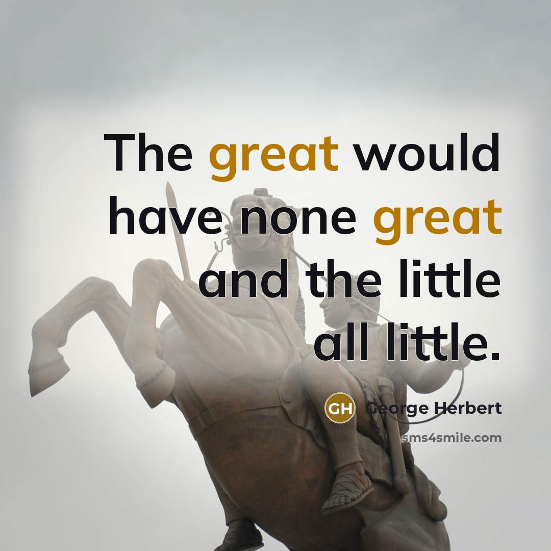 “The great would have none great and the little all…” quote by George Herbert
