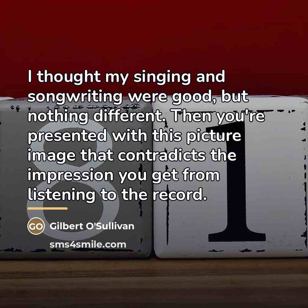 “I thought my singing and songwriting were good, but nothing…” quote by Gilbert O'Sullivan