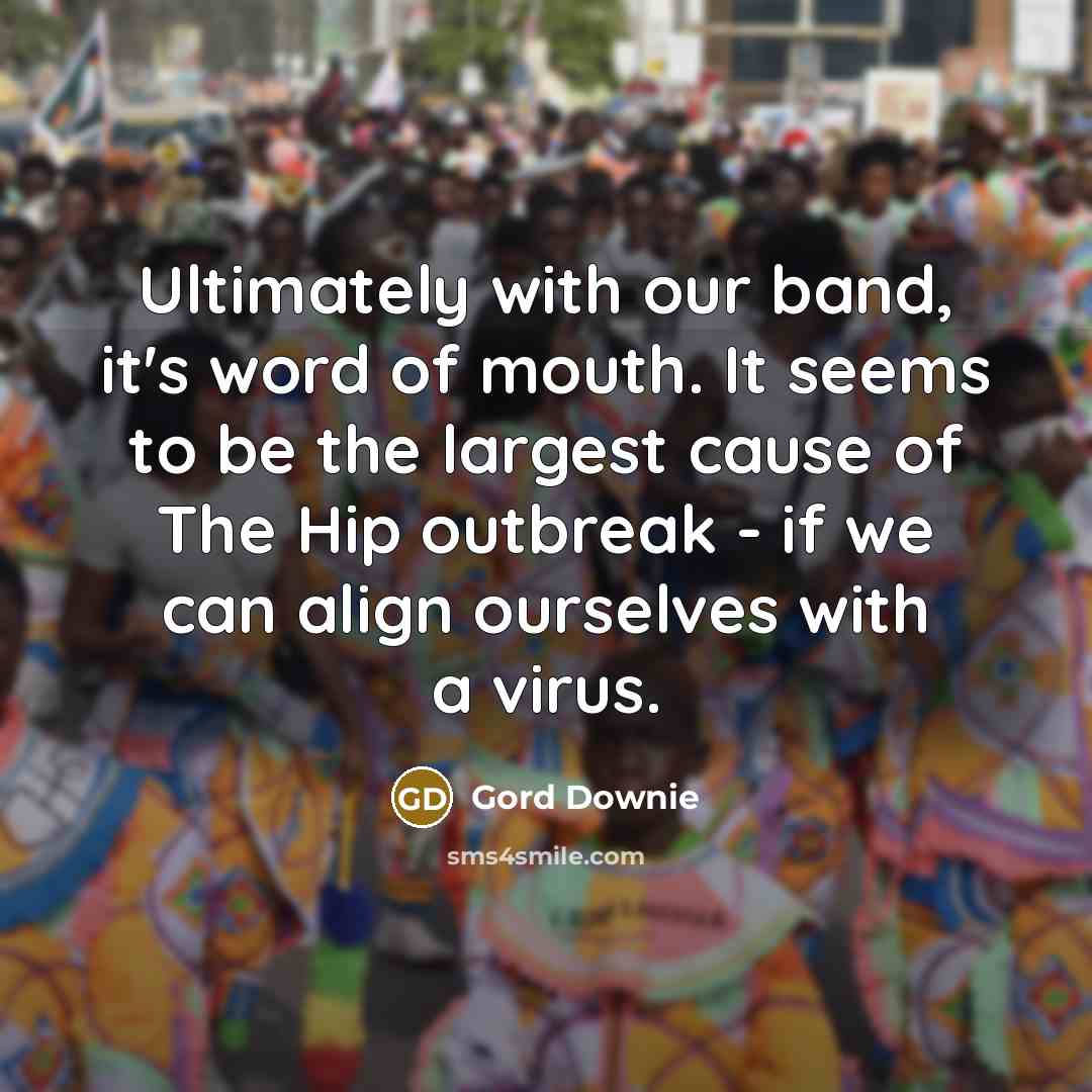 “Ultimately with our band, it's word of mouth. It seems…” quote by Gord Downie