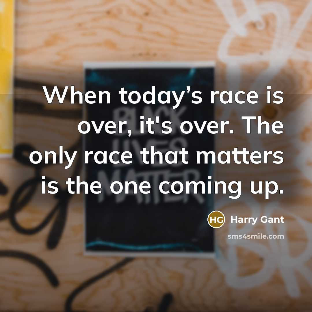 “When today’s race is over, it's over. The only race that matters is the one coming up.” quote by Harry Gant