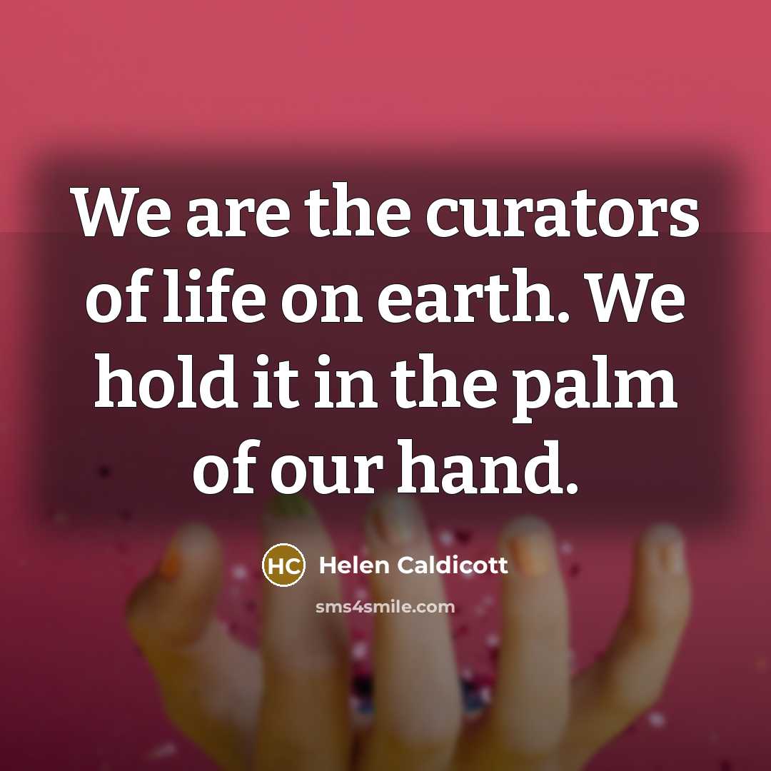 “We are the curators of life on earth. We hold…” quote by Helen Caldicott