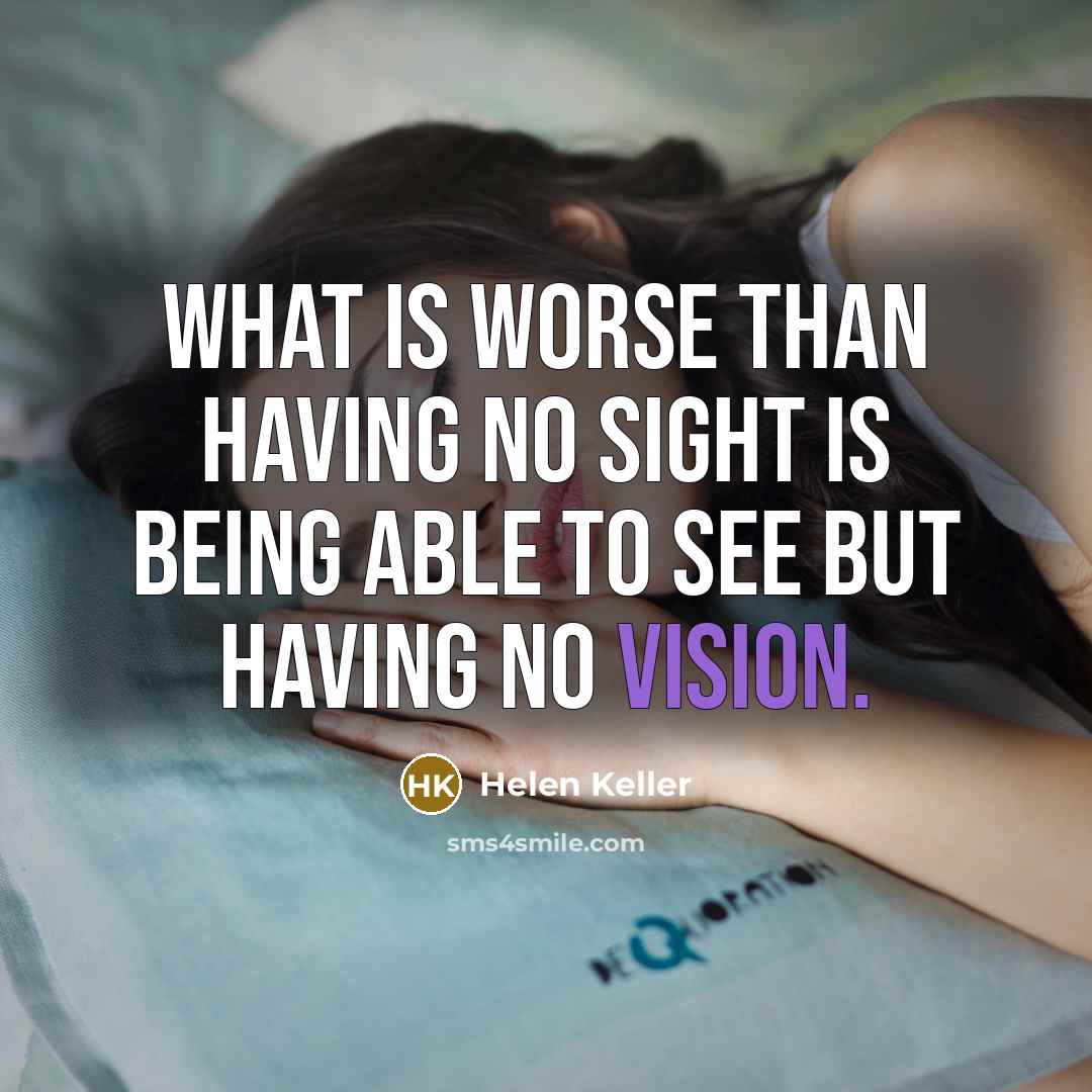 “What is worse than having no sight is being able…” quote by Helen Keller