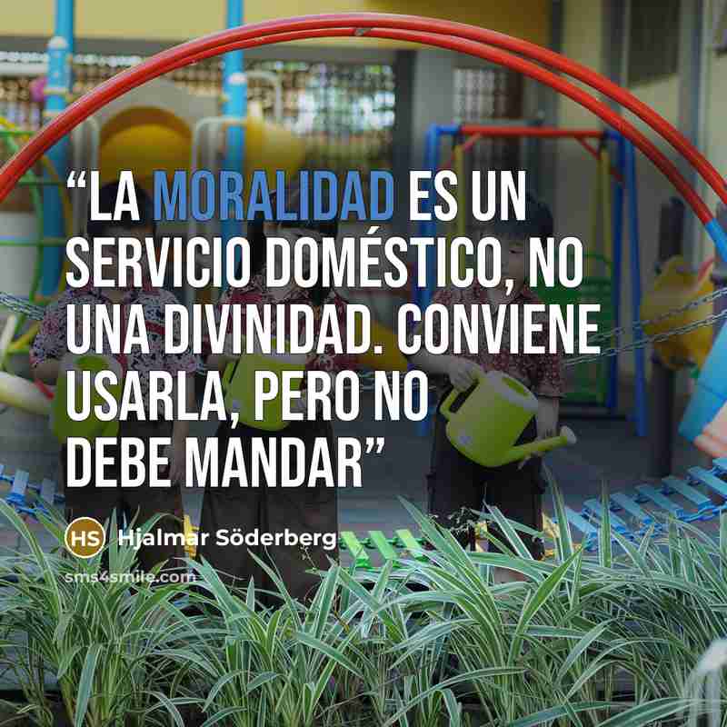“La moralidad es un servicio doméstico, no una divinidad. Conviene usarla, pero no debe mandar” quote by Hjalmar Söderberg
