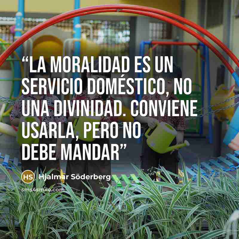 “La moralidad es un servicio doméstico, no una divinidad. Conviene usarla, pero no debe mandar” quote by Hjalmar Söderberg