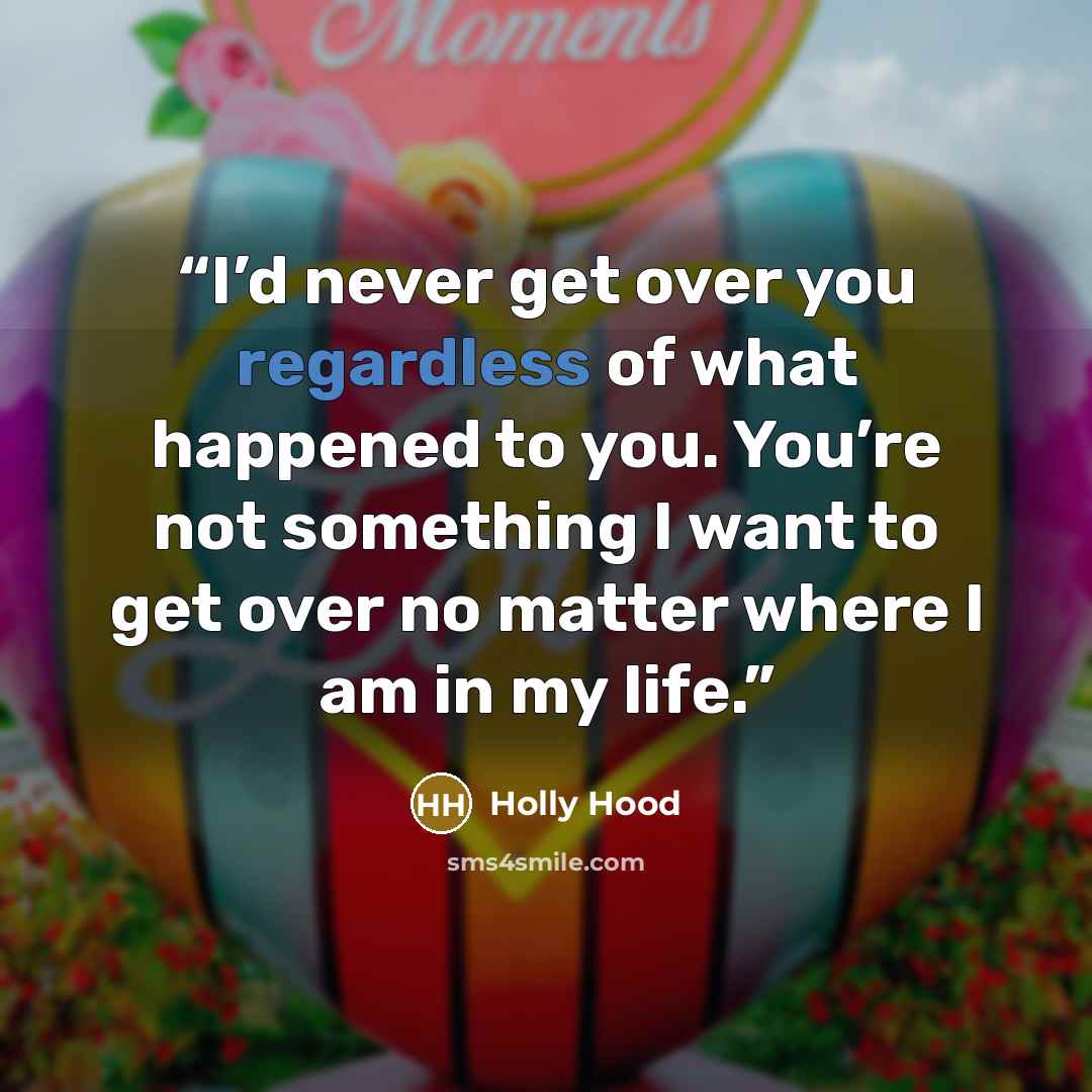 “I’d never get over you regardless of what happened to you. You’re not something I want to get over no matter where I am in my life.” quote by Holly Hood