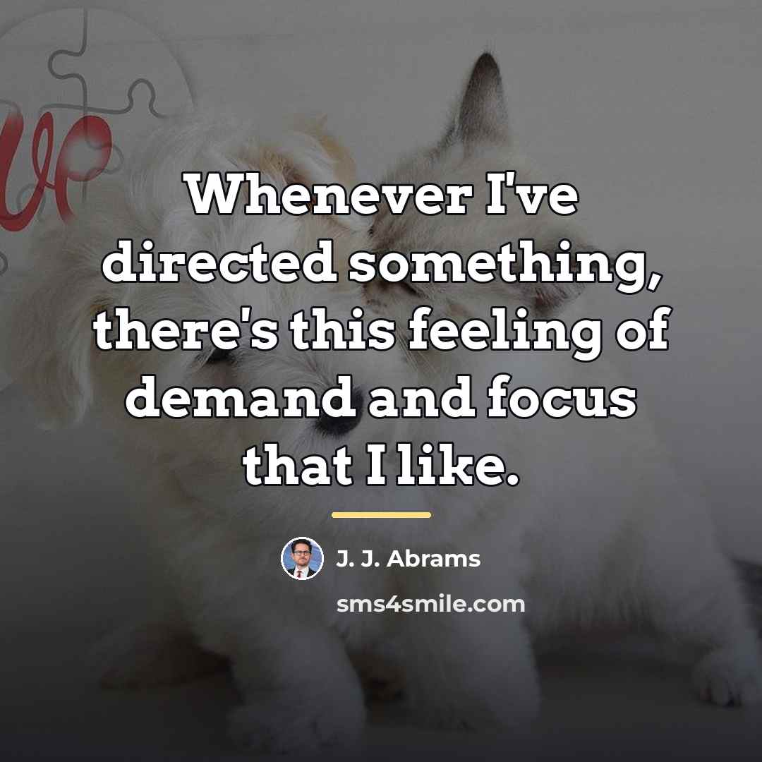 “Whenever I've directed something, there's this feeling of demand and…” quote by J. J. Abrams
