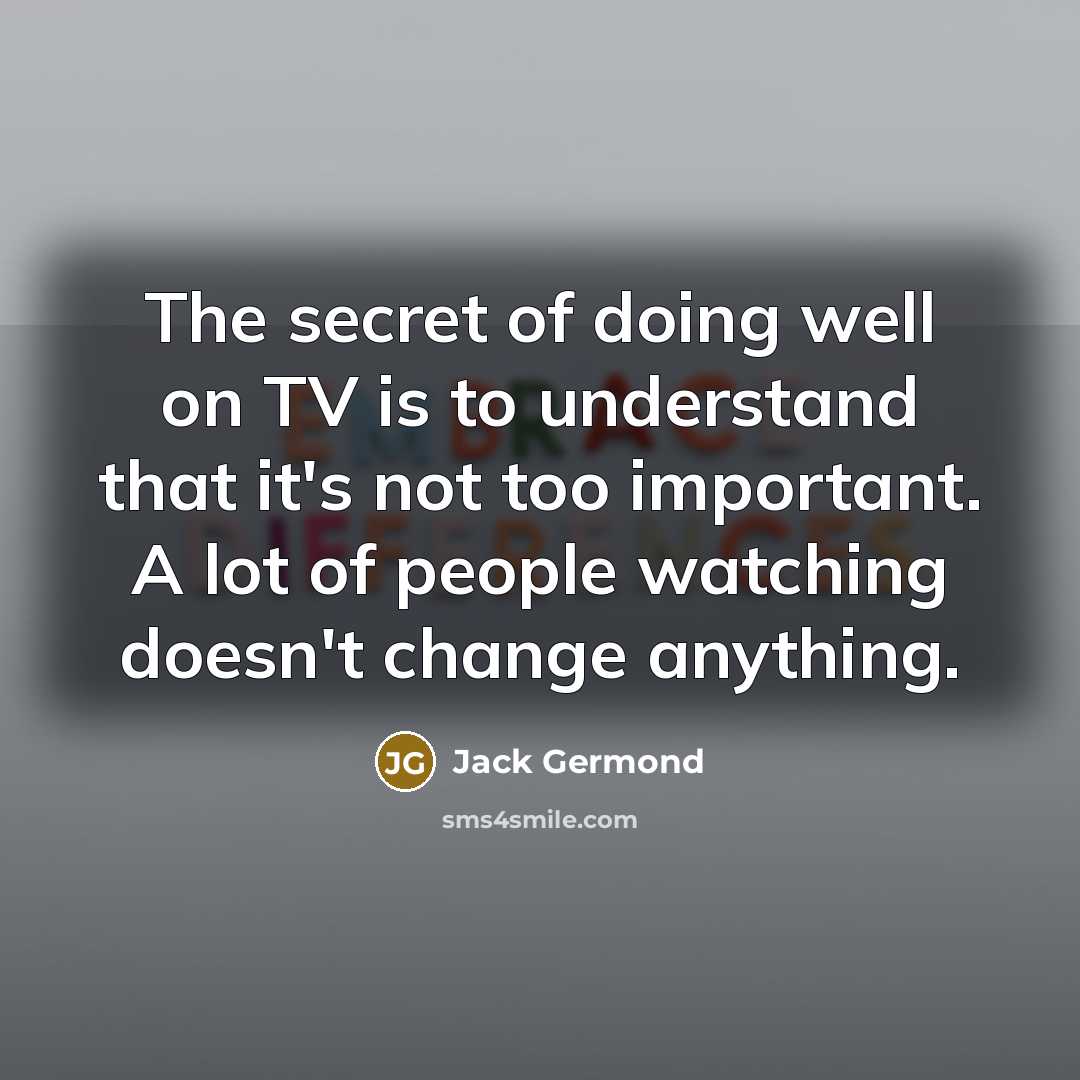 “The secret of doing well on TV is to understand…” quote by Jack Germond