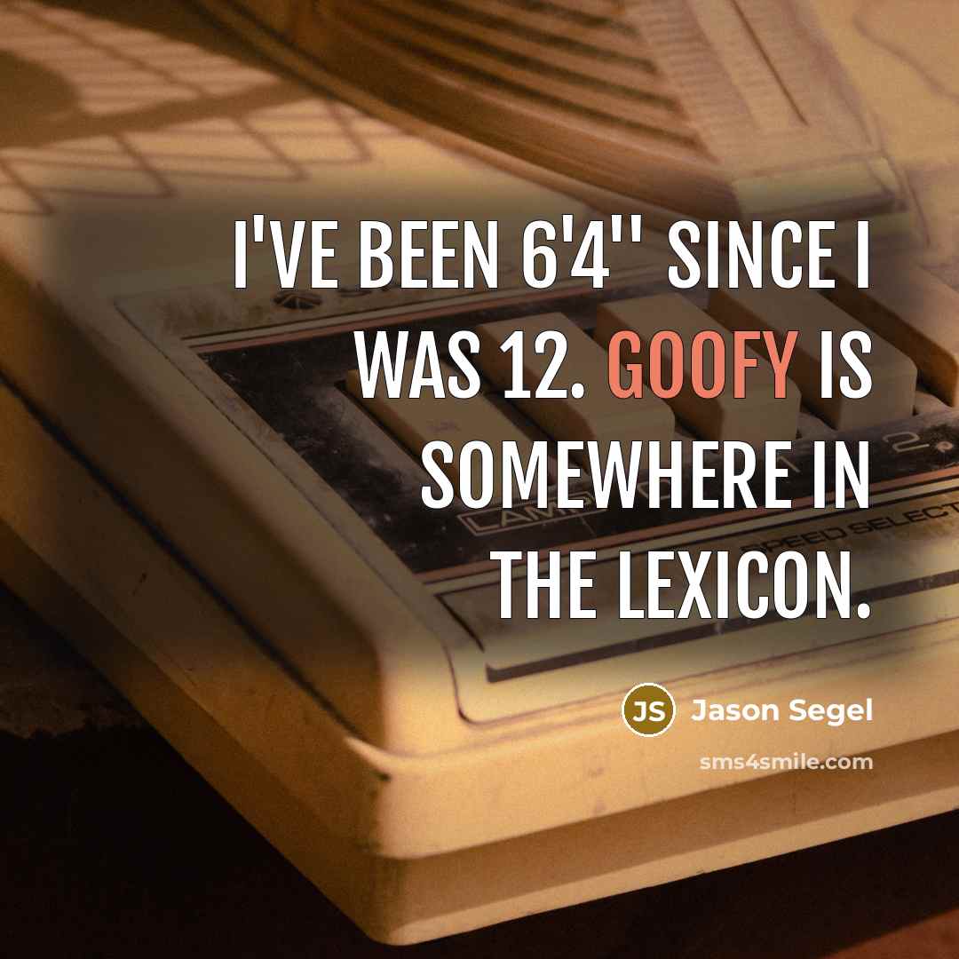 “I've been 6'4'' since I was 12. Goofy is somewhere…” quote by Jason Segel