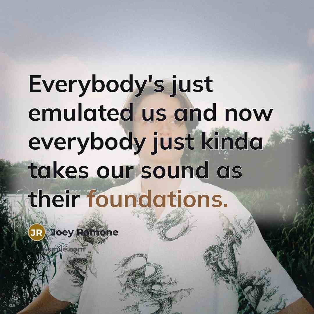 “Everybody's just emulated us and now everybody just kinda takes…” quote by Joey Ramone