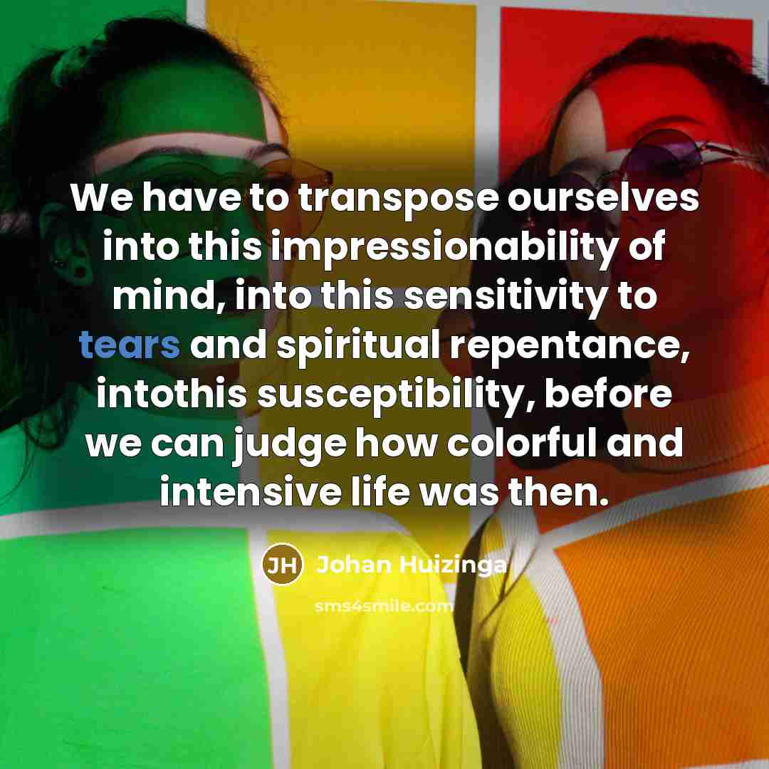 “We have to transpose ourselves into this impressionability of mind,…” quote by Johan Huizinga