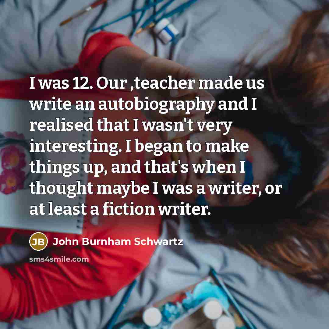 “I was 12. Our ,teacher made us write an autobiography…” quote by John Burnham Schwartz