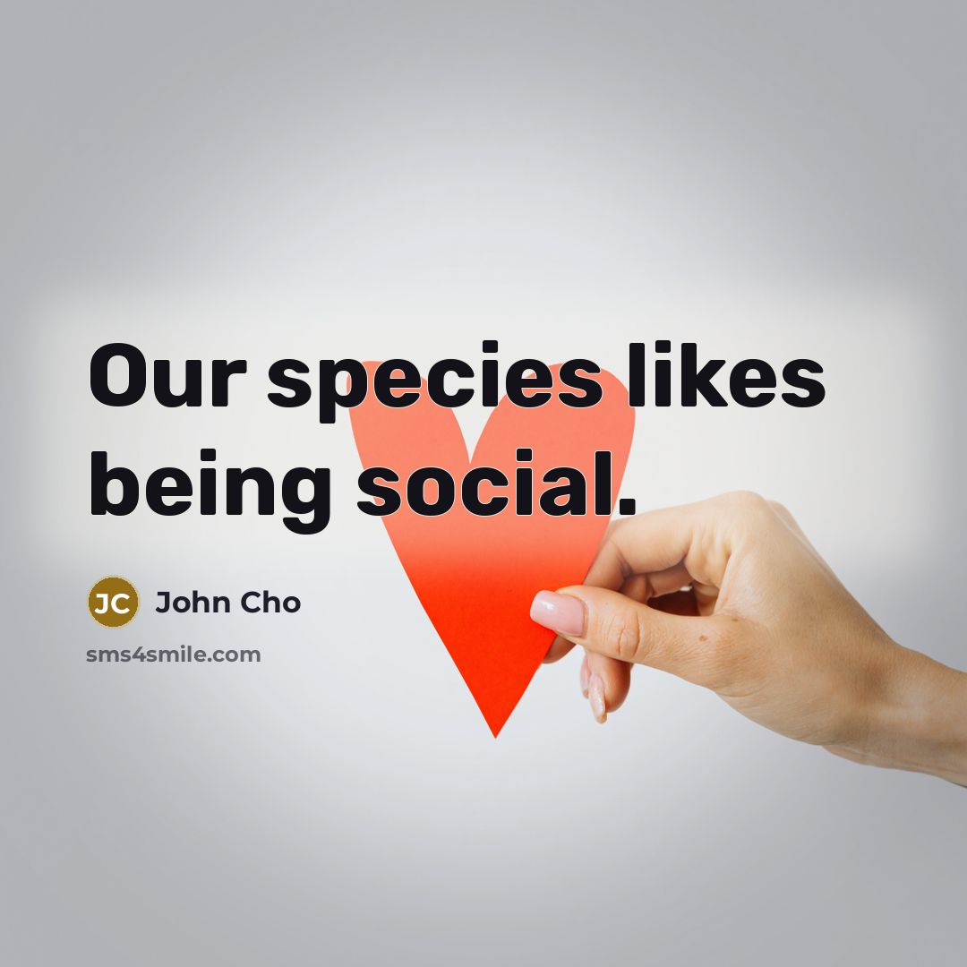“Our species likes being social.…” quote by John Cho