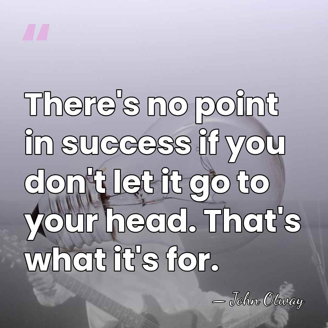 There's no point in success if you don't let it go to&hellip; - John Otway