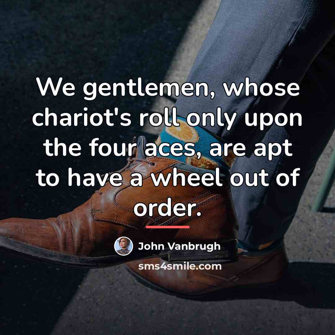 “We gentlemen, whose chariot's roll only upon the four aces,…” quote by John Vanbrugh