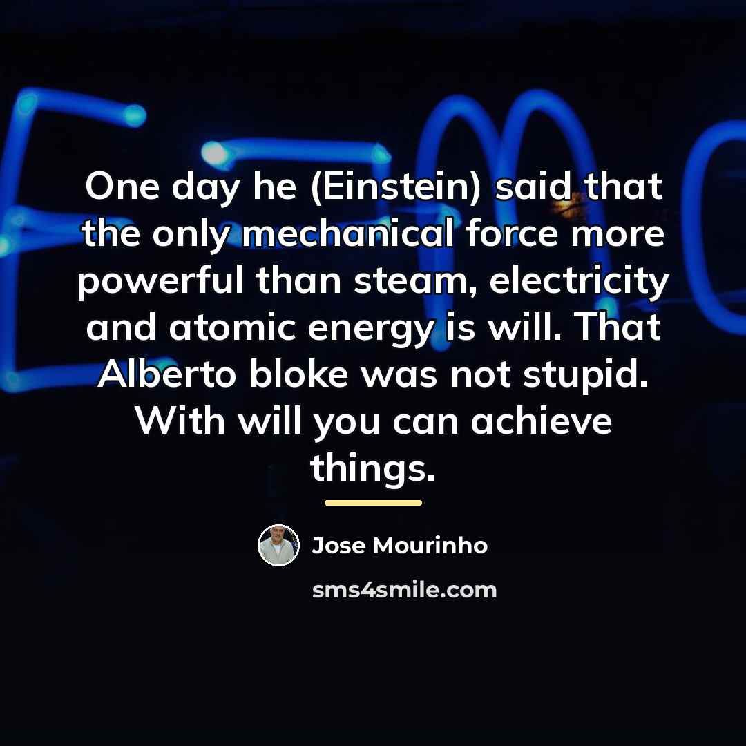 “One day he (Einstein) said that the only mechanical force…” quote by Jose Mourinho
