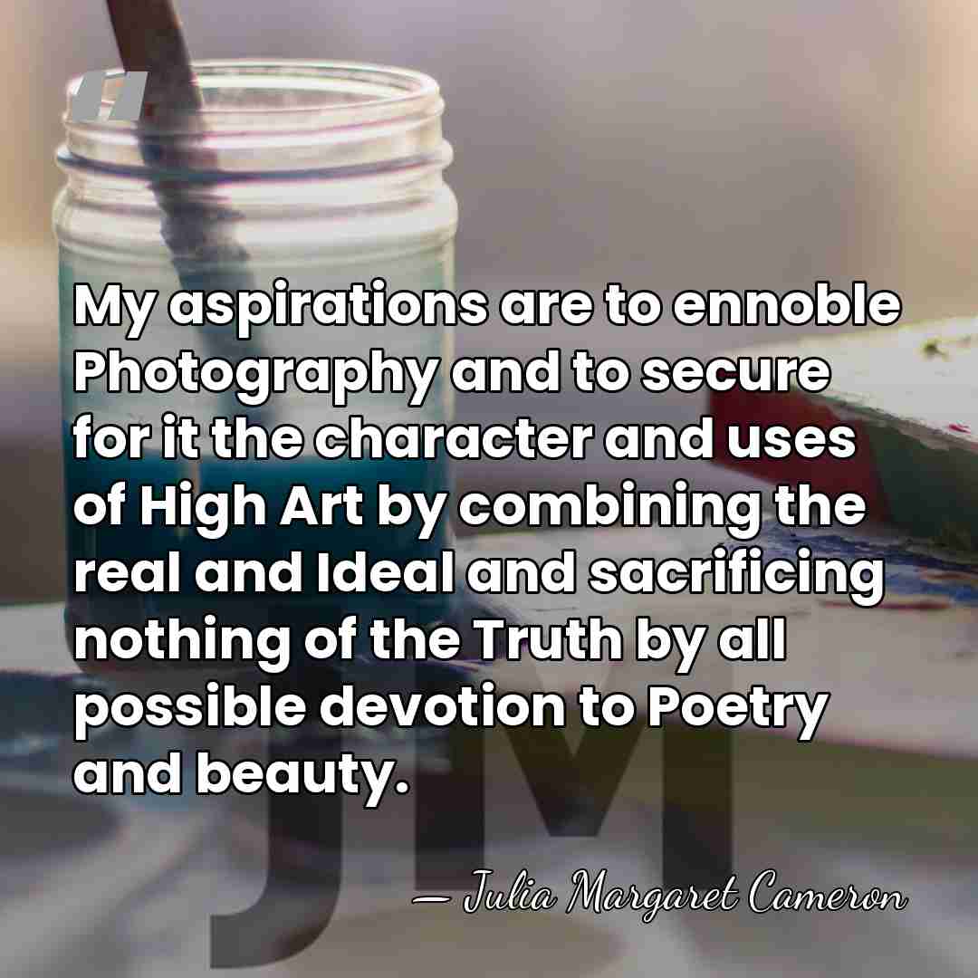 My aspirations are to ennoble Photography and to secure for it the&hellip; - Julia Margaret Cameron