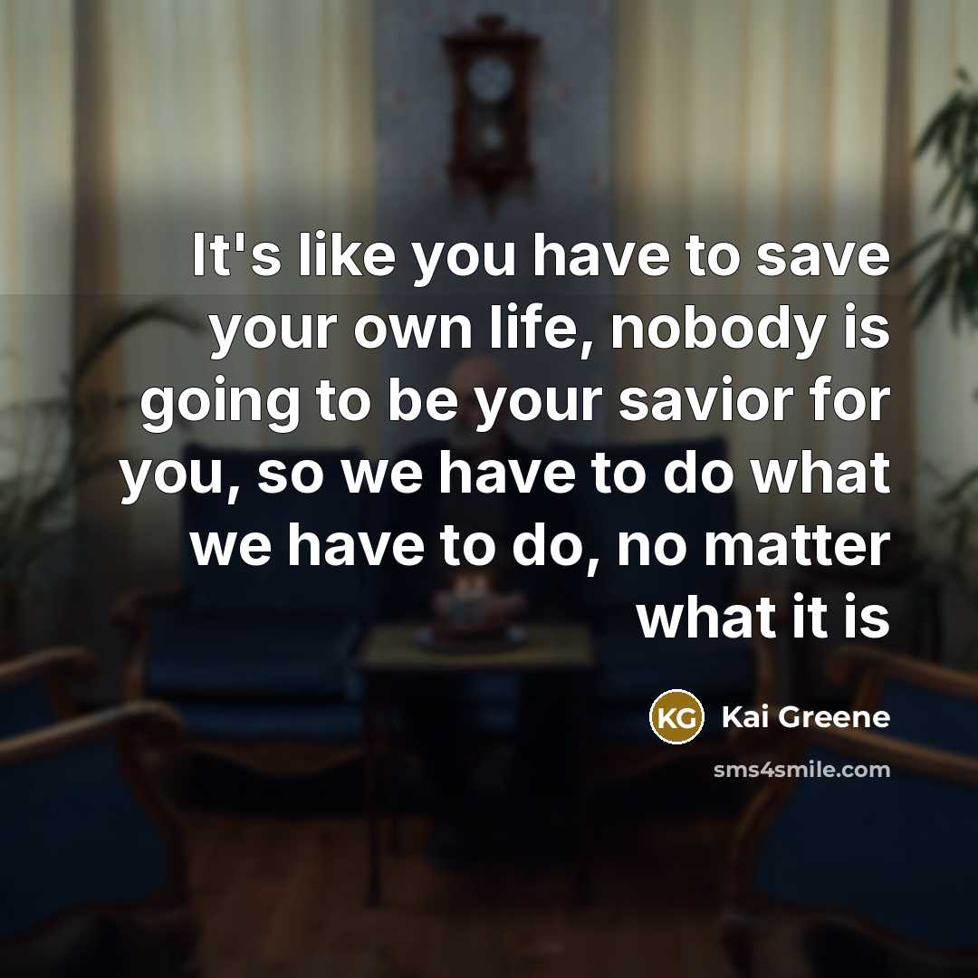 “It's like you have to save your own life, nobody…” quote by Kai Greene