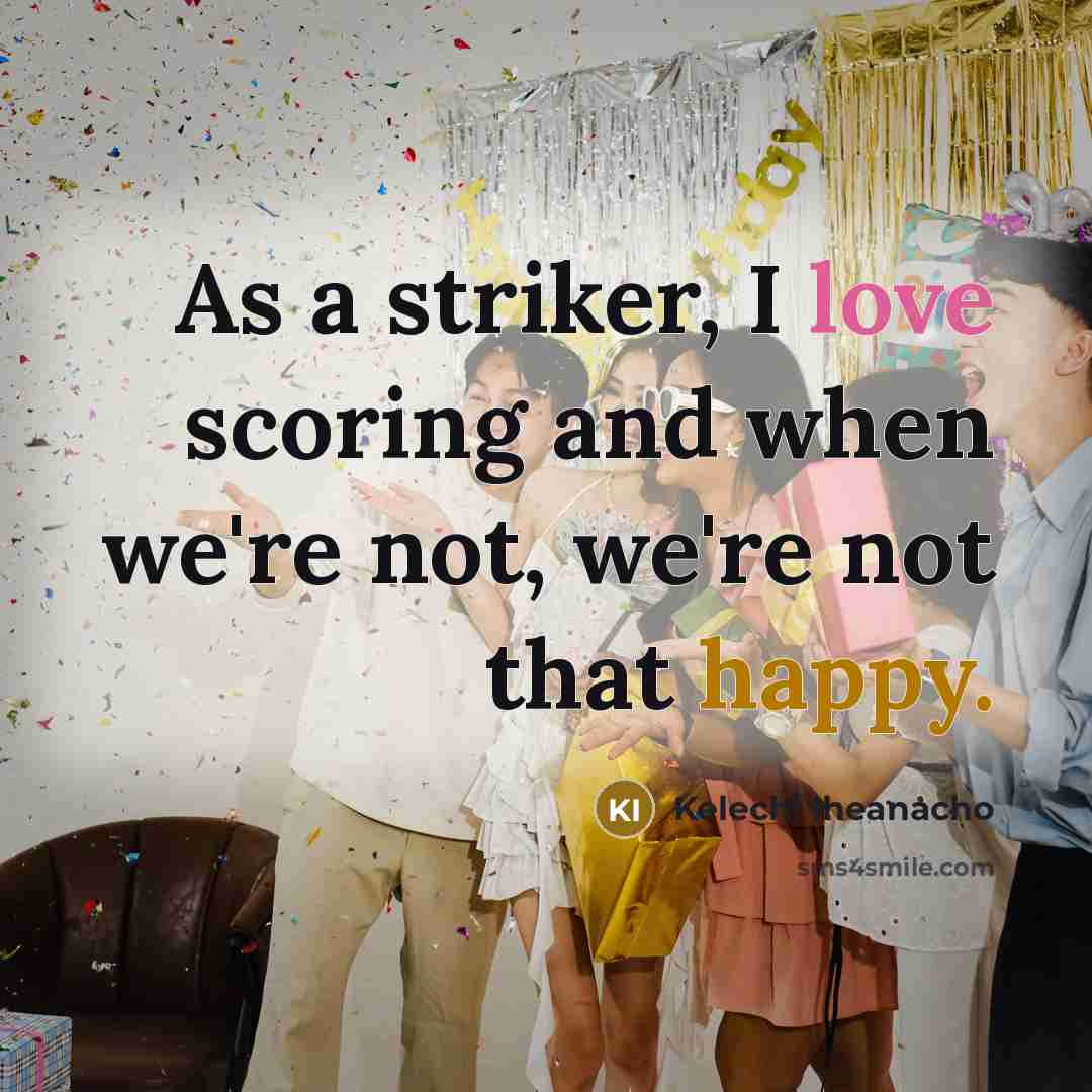 “As a striker, I love scoring and when we're not,…” quote by Kelechi Iheanacho