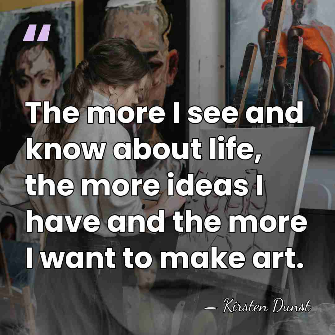 The more I see and know about life, the more ideas I&hellip; - Kirsten Dunst