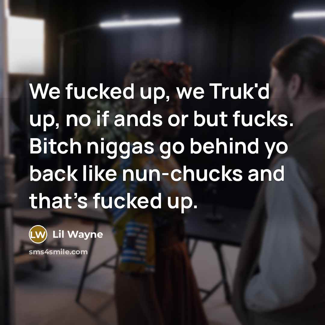 “We fucked up, we Truk'd up, no if ands or…” quote by Lil Wayne