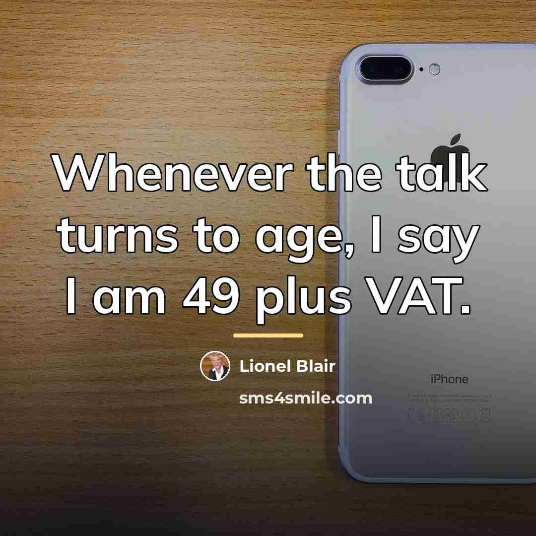 “Whenever the talk turns to age, I say I am…” quote by Lionel Blair