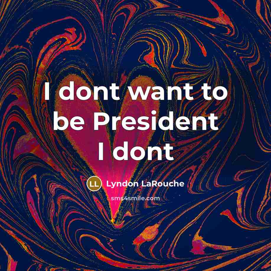 “I dont want to be President I dont…” quote by Lyndon LaRouche