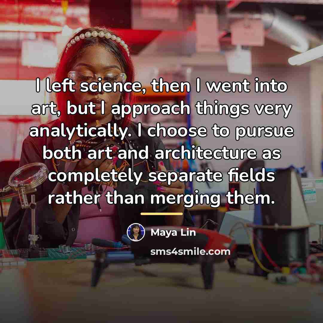 “I left science, then I went into art, but I…” quote by Maya Lin