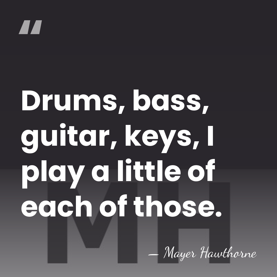 Drums, bass, guitar, keys, I play a little of each of those. - Mayer Hawthorne