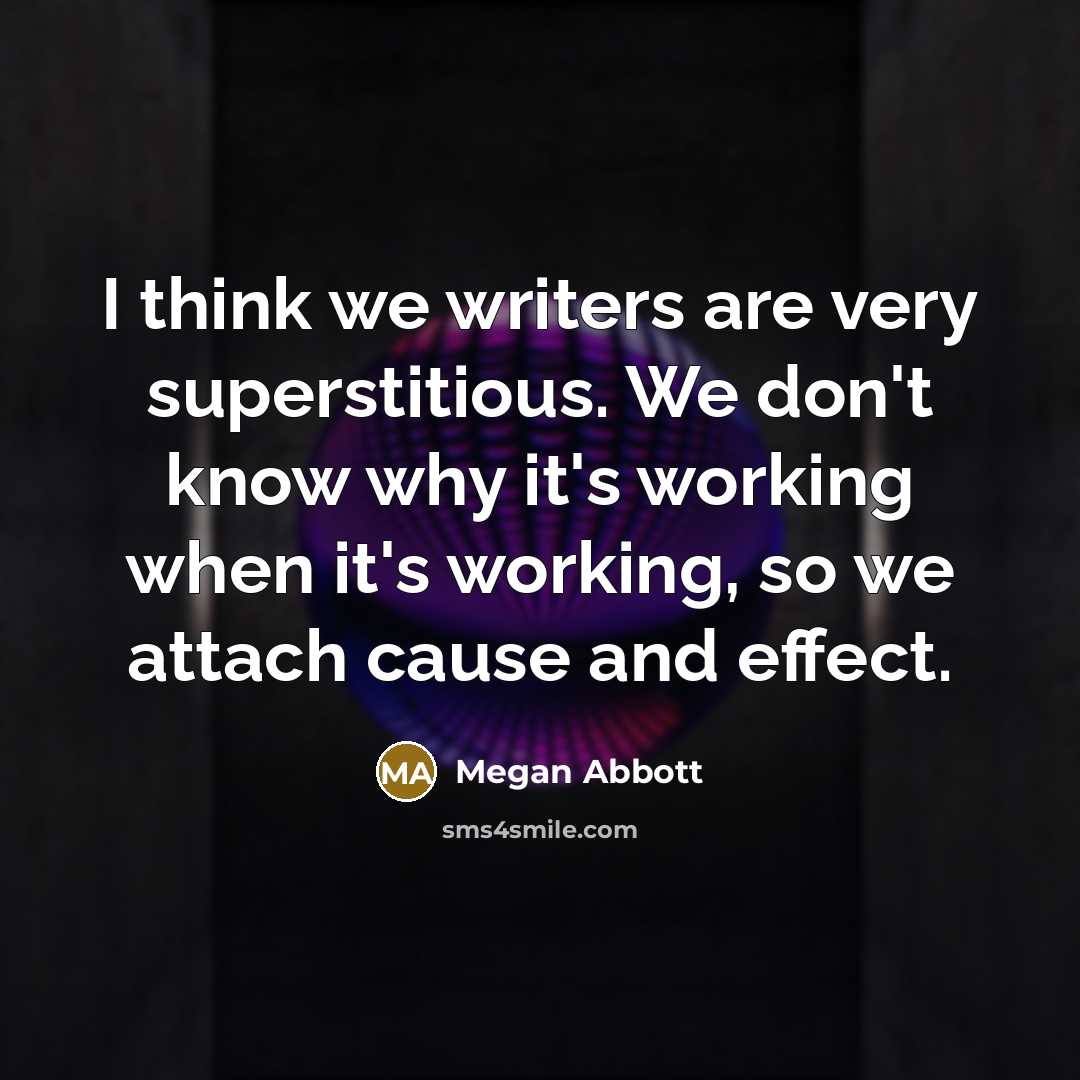 “I think we writers are very superstitious. We don't know…” quote by Megan Abbott