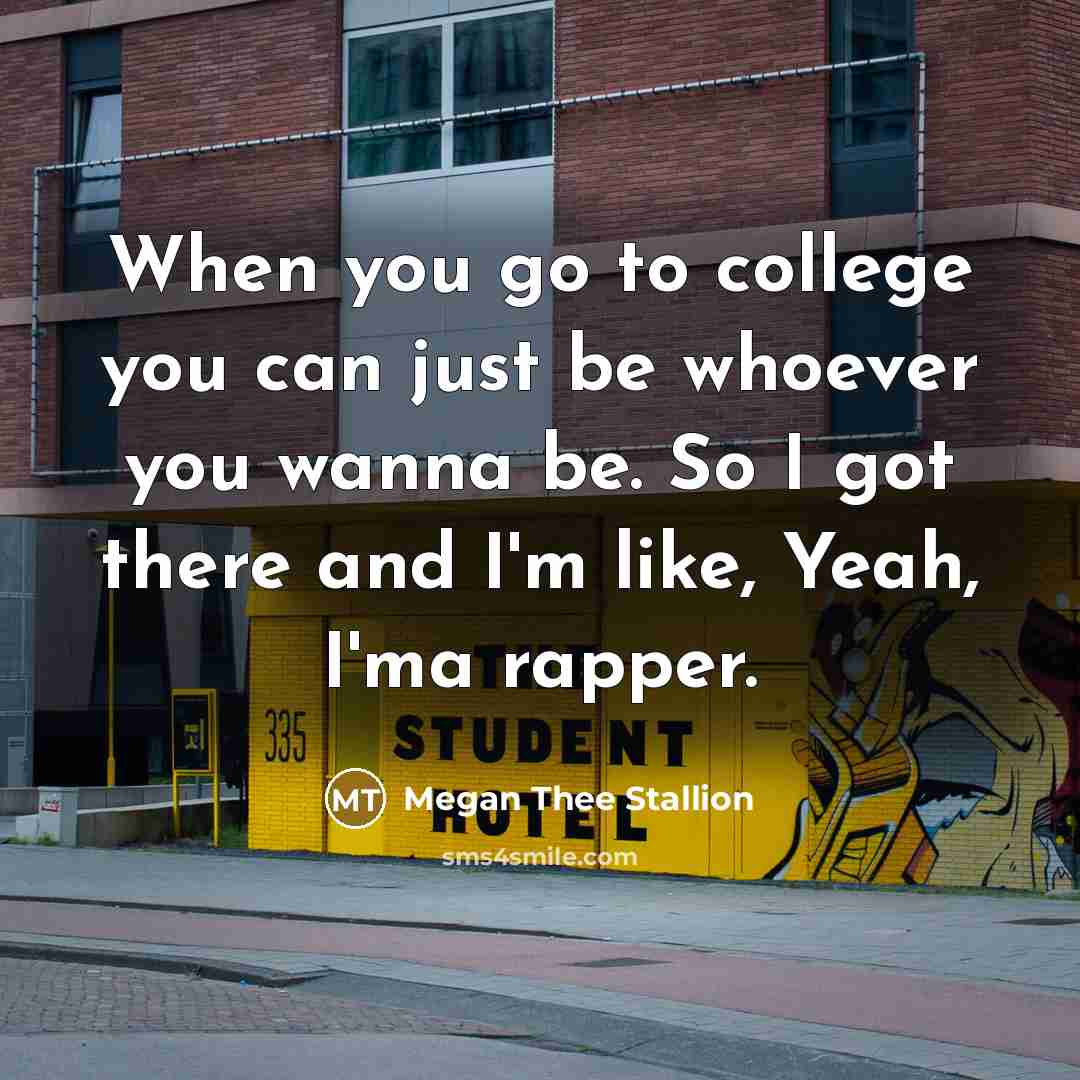 “When you go to college you can just be whoever…” quote by Megan Thee Stallion