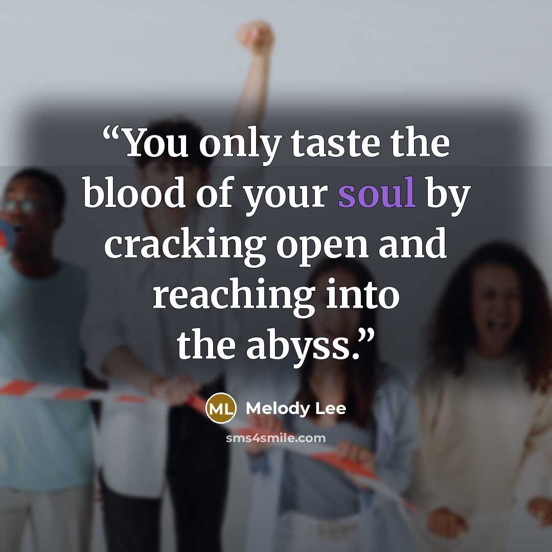 “You only taste the blood of your soul by cracking open and reaching into the abyss.” quote by Melody Lee
