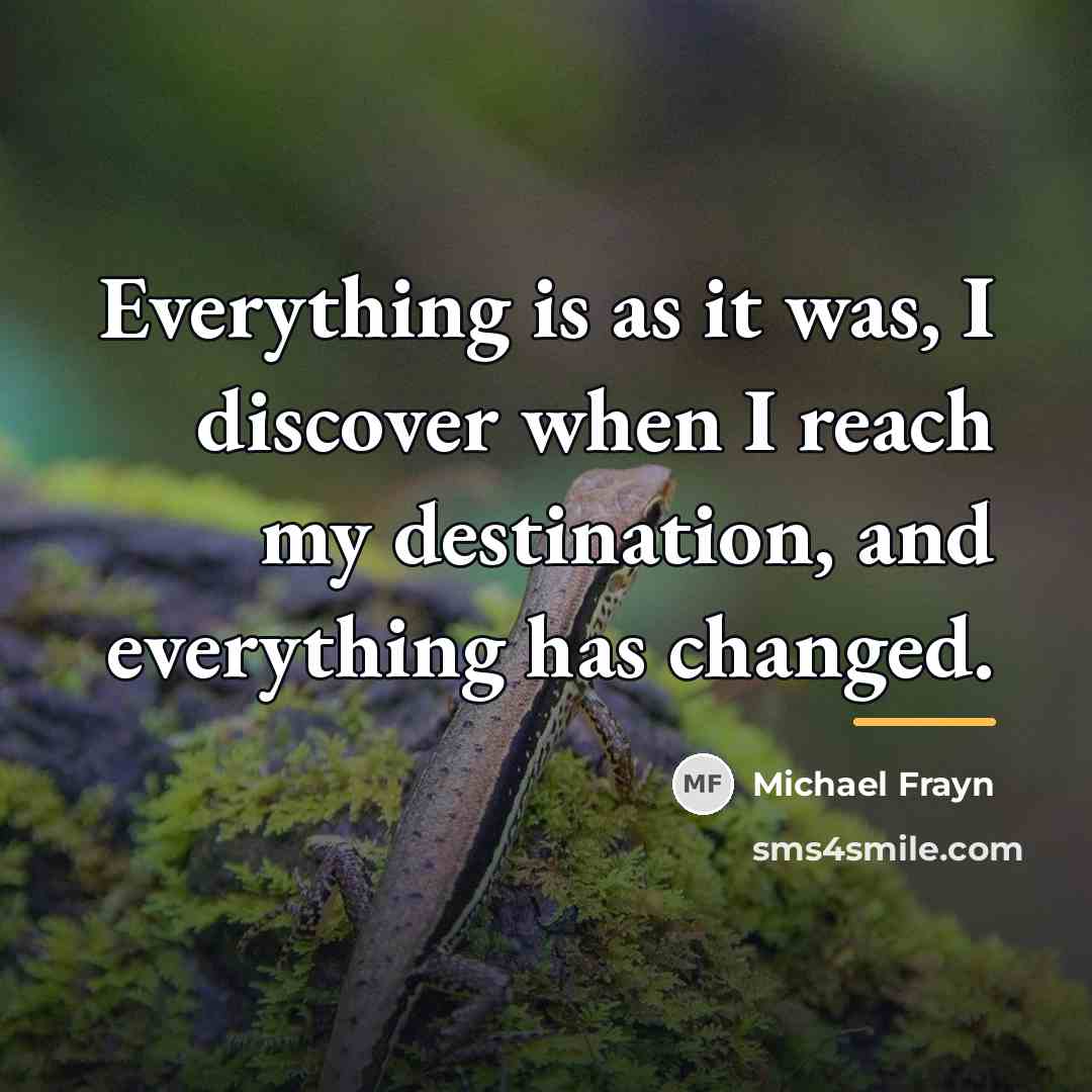 “Everything is as it was, I discover when I reach…” quote by Michael Frayn