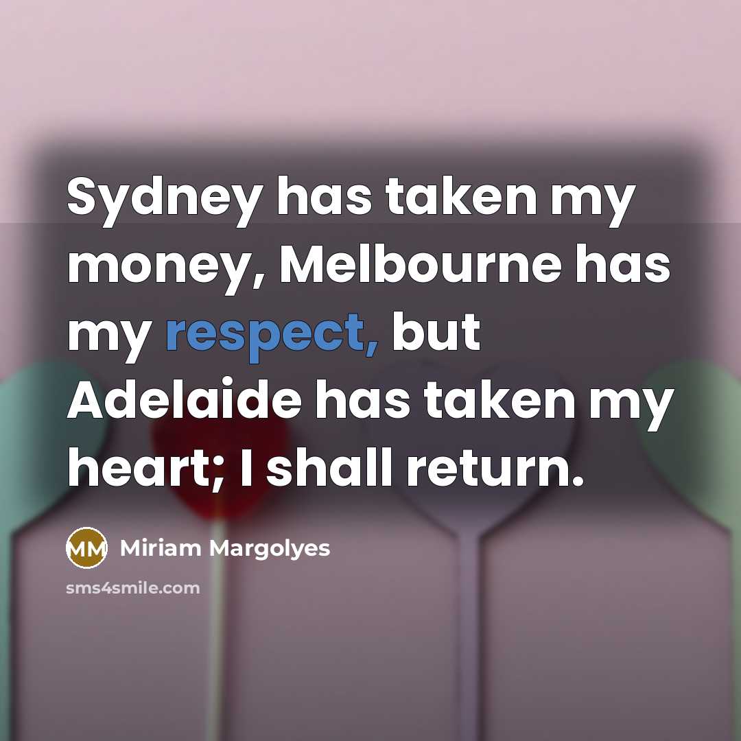 “Sydney has taken my money, Melbourne has my respect, but Adelaide has taken my heart; I shall return.” quote by Miriam Margolyes