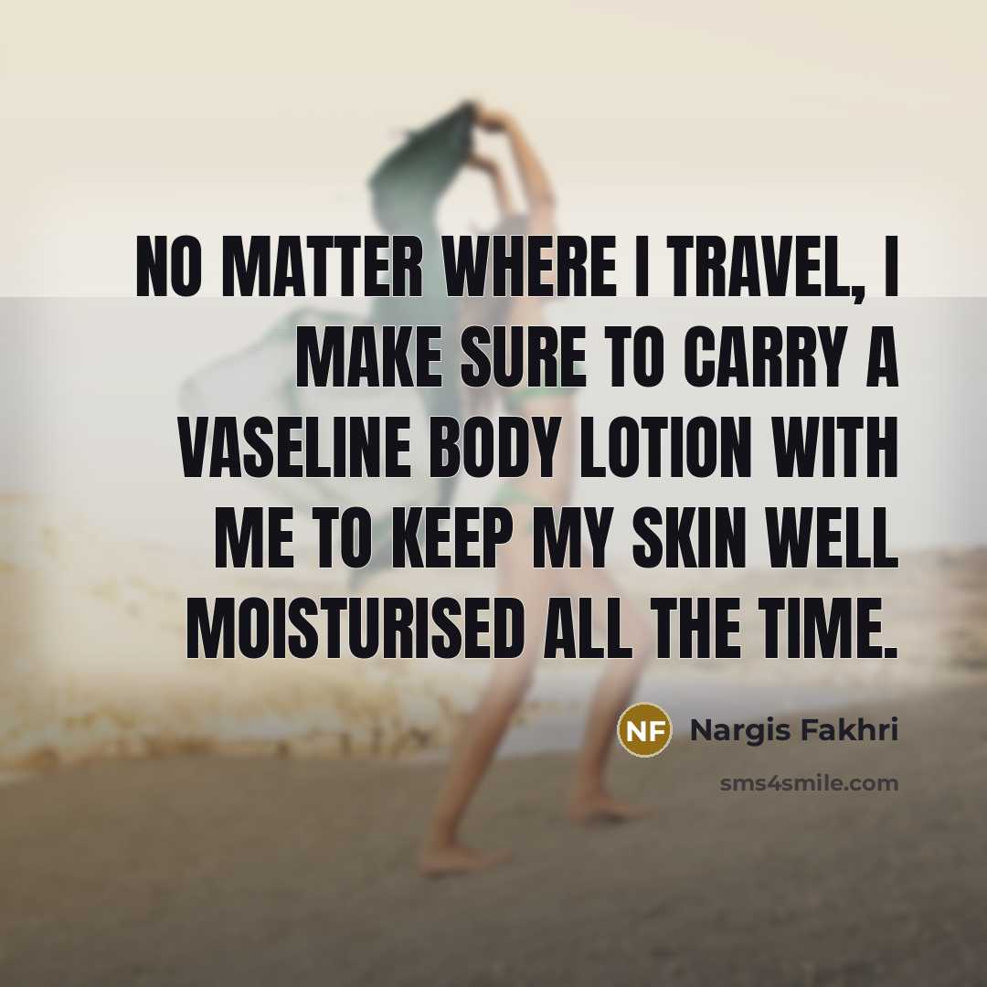 “No matter where I travel, I make sure to carry…” quote by Nargis Fakhri