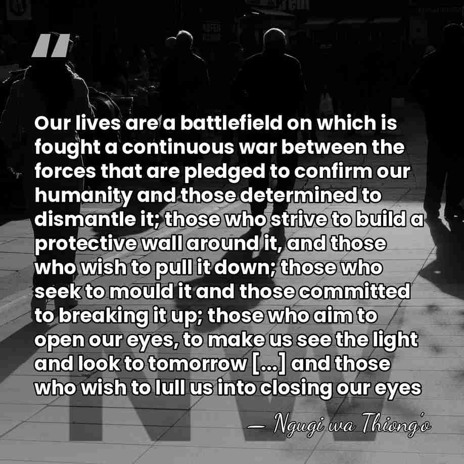 Our lives are a battlefield on which is fought a continuous war&hellip; - Ngugi wa Thiong'o