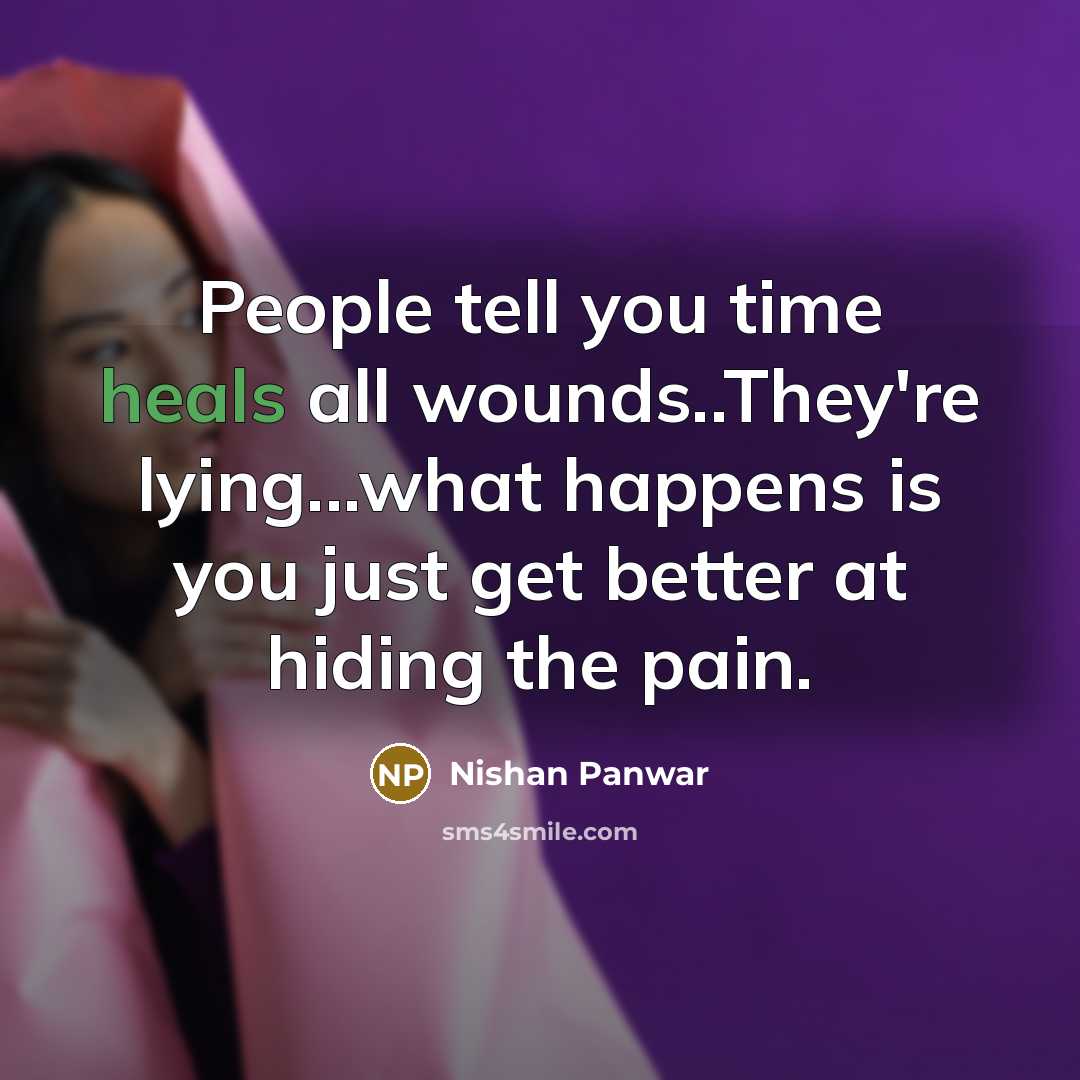 “People tell you time heals all wounds..They're lying...what happens is…” quote by Nishan Panwar